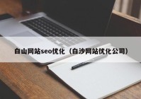 白山网站seo优化（白沙网站优化公司）